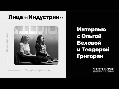 Лица «Индустрии»: интервью с Ольгой Беловой и Теодорой Григорян