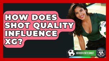 How Does Shot Quality Influence xG? - Soccer Stats Vault