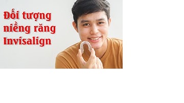 Đối tượng niềng răng invisalign - Ai nên niềng răng không mắc cài invisalign?