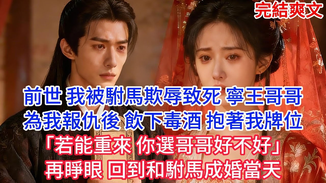 【完結】前世 我被駙馬欺辱致死 寧王哥哥為我報仇後 飲下毒酒 抱著我牌位「若能重來 你選哥哥好不好」再睜眼 回到和駙馬成婚當天