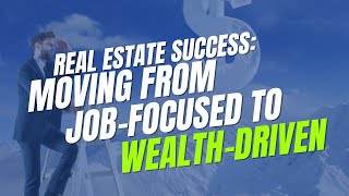 Real Estate Success: Moving From Job-Focused to Wealth-Driven