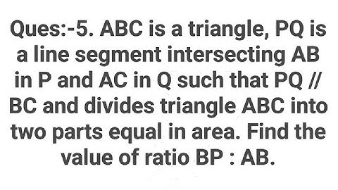 Ques:5) ABC is a triangle. PQ is a line segment intersecting AB in P and AC in Q such that PQ parall