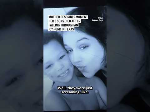 Mother describes moment her 3 sons died after falling through an icy pond in Texas