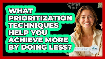 What Prioritization Techniques Help You Achieve More By Doing Less? - Stress Free Mindset