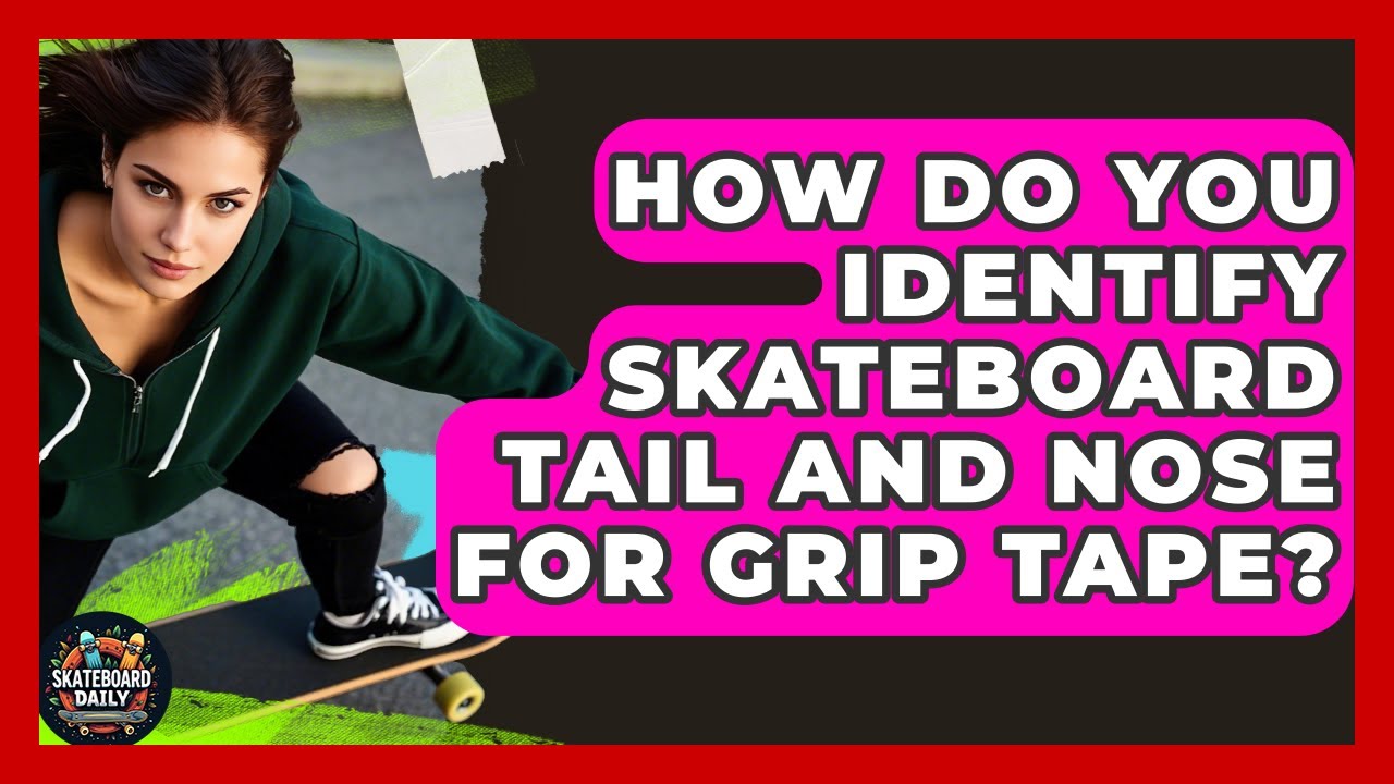 How Do You Identify Skateboard Tail And Nose For Grip Tape? - Skateboard Daily