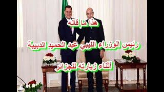هذا ما قاله رئيس الوزراء الليبي عبد الحميد الدبيبة أثناء زيارته للجزائر