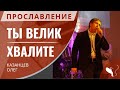 Прославление – Хвалите | Ты велик (Олег Казанцев)