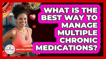 What Is The Best Way To Manage Multiple Chronic Medications? - Cholesterol Support Network