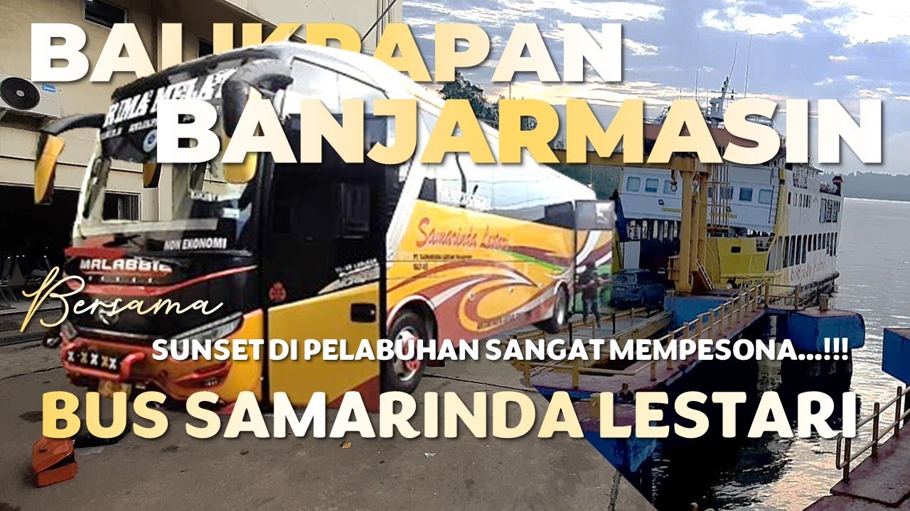 BALIKPAPAN - BANJARMASIN NAIK BUS SAMARINDA LESTARI | BONUS SUNSET PELABUHAN KARIANGAU