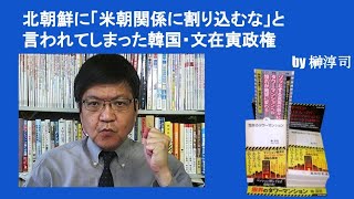 北朝鮮に「米朝関係に割り込むな」と言われてしまった韓国・文在寅政権　by榊淳司