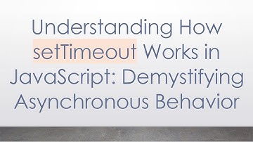 Understanding How setTimeout Works in JavaScript: Demystifying Asynchronous Behavior