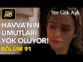 Yer Gök Aşk 91. Bölüm / Full HD (Tek Parça) - Havva'nın Umutları Yok Oluyor