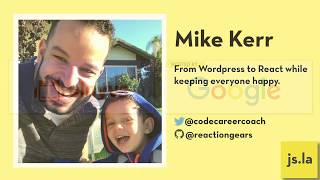 Mike Kerr: From WordPress to React while keeping everyone happy | js.la January 2019