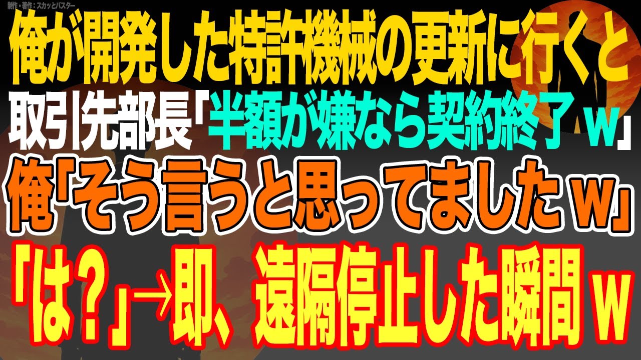 【感動スカッと】俺の会社で10年かけて開発した特許機械の更新に大手企業へ行くと取引先部長｢半額が嫌なら契約終了w中国の方が安い｣俺｢そう言うと思ってましたw｣｢は？｣→即、遠隔停止した瞬間w【いい話】