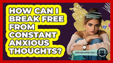 How Can I Break Free From Constant Anxious Thoughts? - Depression Support Circle