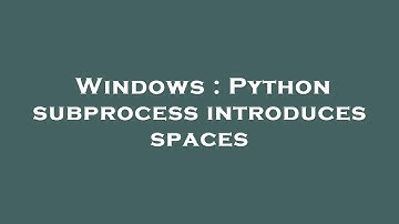 Windows : Python subprocess introduces spaces