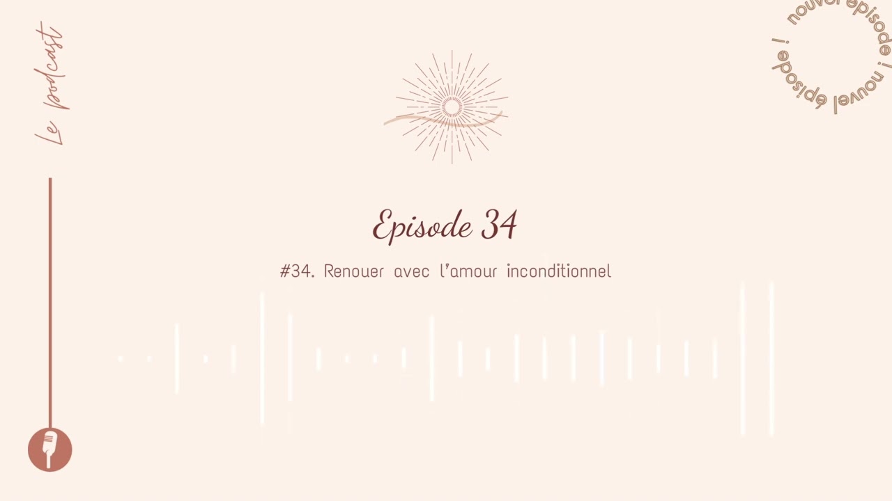 #34 - L'amour inconditionnel, qu'est-ce que c'est et comment y accéder ?