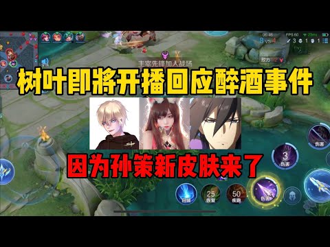 分手为了保护，树叶即将开播回应醉酒事件！因为孙策新皮肤来了