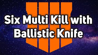 Six Multi Kill with Ballistic Knife!!!