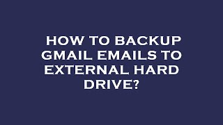How to backup gmail emails to external hard drive