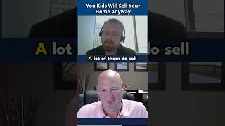 You Kids Will Eventually Sell Your Home - Use It IF You Need It In Retirement