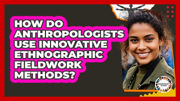 How Do Anthropologists Use Innovative Ethnographic Fieldwork Methods? - Anthropology Insights