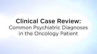 Clinical Case Review: Common Psychiatric Diagnoses in the Oncology Patient