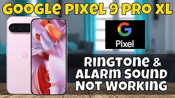 How to Fix Google Pixel 9 Pro XL Ringtone & Alarm Sound Not Working Problem