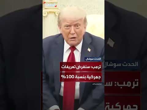 ترمب يهدد بفرض تعريفات جمركية 100% في حال عدم التوصل لاتفاق.