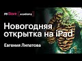 Новогодняя открытка на iPad (Procreate). Евгения Липатова (Академия re:Store)