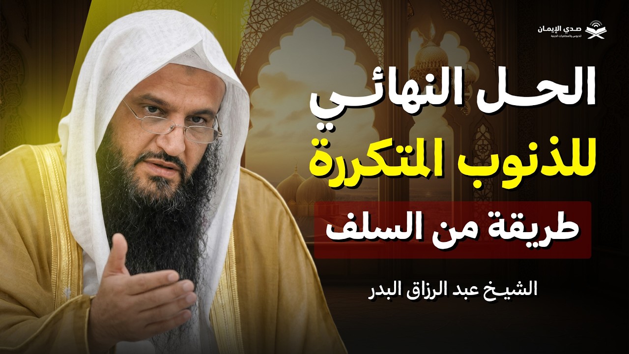 الحل النهائي للذنوب المتكررة… طريقة مجرّبة من السلف | الشيخ بد الرزاق البدر