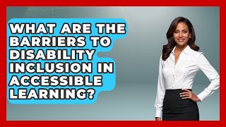 What Are the Barriers to Disability Inclusion in Accessible Learning?