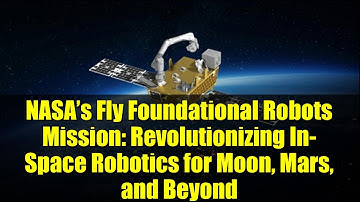 NASA’s Fly Foundational Robots Mission: Revolutionizing In-Space Robotics for Moon, Mars, and Beyond
