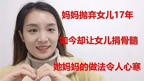 妈妈抛弃女儿17年，如今却让女儿捐骨髓，她妈妈的做法令人心寒！ - 天天要闻