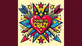 Maybe I'm Crazy
