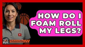 How Do I Foam Roll My Legs? - The Basketball Xpert