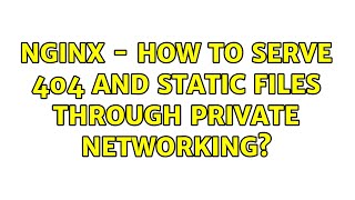 Nginx - How to serve 404 and static files through private networking?