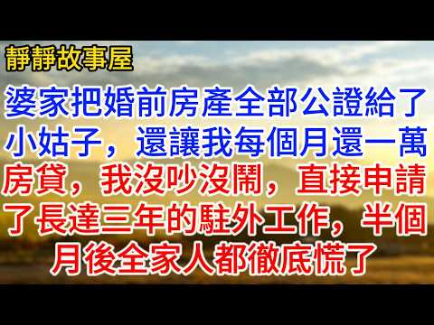 婆家把婚前房產全部公證給了小姑子，還讓我每個月還一萬房貸，我沒吵沒鬧，直接申請了長達三年的駐外工作，半个月全家人彻底慌了