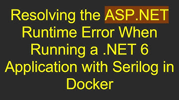 Resolving the ASP.NET Runtime Error When Running a .NET 6 Application with Serilog in Docker
