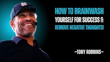 HOW TO BRAINWASH YOURSELF FOR SUCCESS & REMOVE NEGATIVE THOUGHTS! || Tony Robbins Motivation