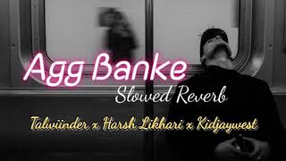 Agg Banke (Slowed Reverb) Talwiinder x Harsh Likhari | Agg Banke Lofi Mix Talwinder x Harsh Likhari