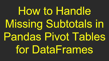 How to Handle Missing Subtotals in Pandas Pivot Tables for DataFrames