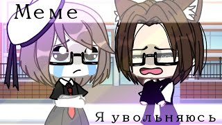 Я увольняюсь..🥺||meme||Gacha life🥀✨