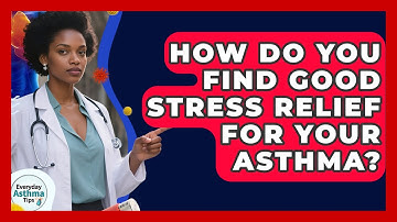 How Do You Find Good Stress Relief For Your Asthma? - Everyday Asthma Tips