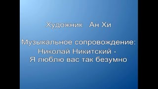 Николай Никитский -  Романс  Я люблю вас так безумно  (Художник Ан Хи)