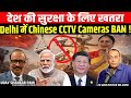 Chinese CCTV camera's देश की सुरक्षा के लिए खतरा, चीनी कमेरों को हटाने के निर्देश