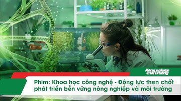 Khoa học công nghệ - Động lực then chốt để phát triển bền vững nông nghiệp và môi trường