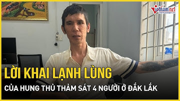 Vụ thảm sát 4 người thương vong ở Đắk Lắk: Lời khai lạnh lùng hé lộ nguyên nhân ra tay của hung thủ
