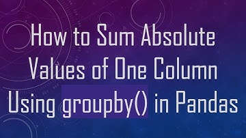 How to Sum Absolute Values of One Column Using groupby() in Pandas