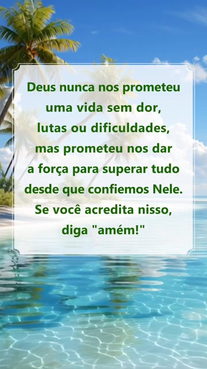 Deus nunca nos prometeu uma vida sem dor, lutas ou dificuldades, mas prometeu nos dar a força para superar tudo desde que confiemos Nele. Se você acredita nisso, diga "amém!"